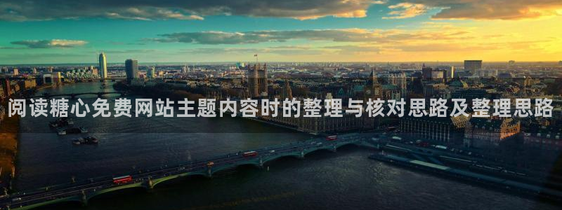 糖心视频在线看:阅读糖心免费网站主题内容时的整理与核对思路及整理思路