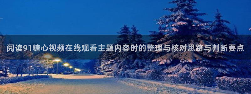 心糖vlog官网:阅读91糖心视频在线观看主题内容时的整理与核对思路与判断要点