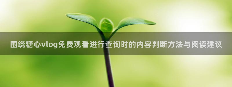 糖心vlog在线:围绕糖心vlog免费观看进行查询时的内容判断方法与阅读建议